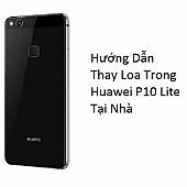 Hướng Dẫn Thay Loa Trong  Huawei P10 Lite Tại Nhà